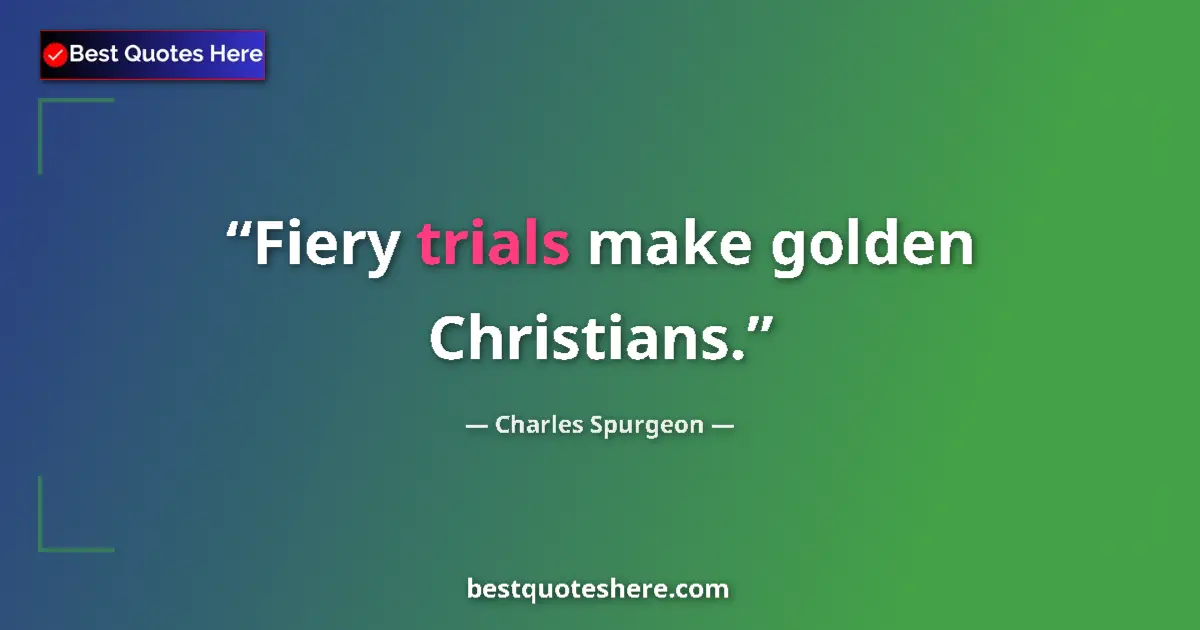 Quote by Charles Spurgeon: Fiery trials make golden Christians....