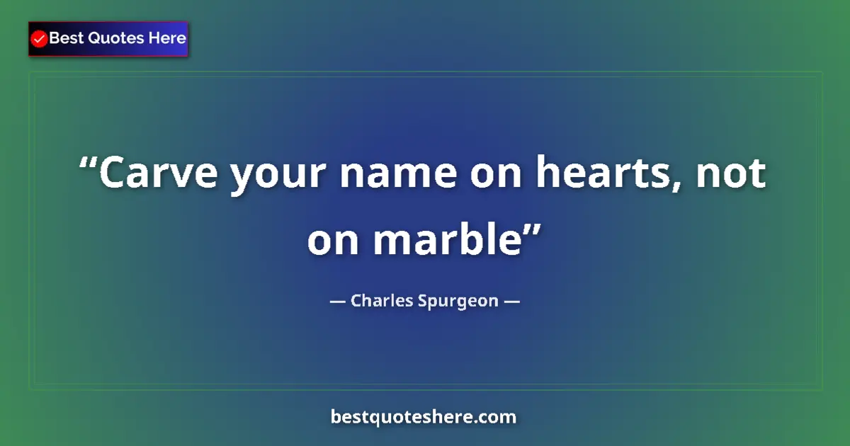 Quote by Charles Spurgeon: Carve your name on hearts, not on marble...