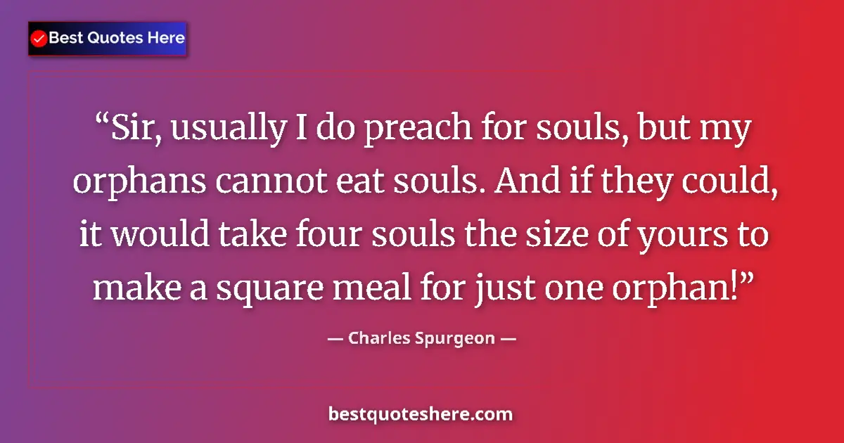 Quote by Charles Spurgeon: Sir, usually I do preach for souls, but my orphans