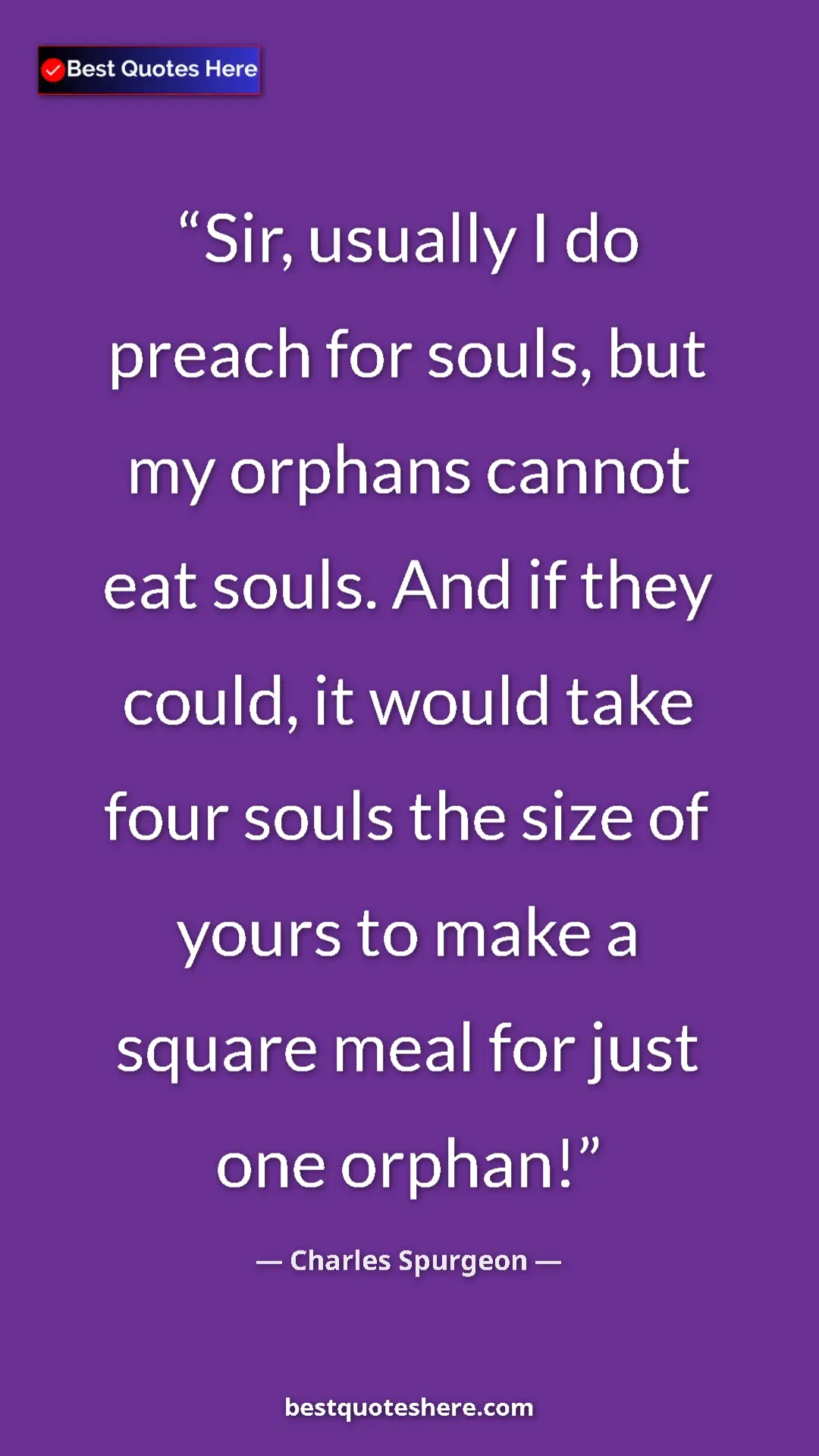 Pinterest quote poster by Charles Spurgeon: "Sir, usually I do preach for souls, but my orphans cannot..."