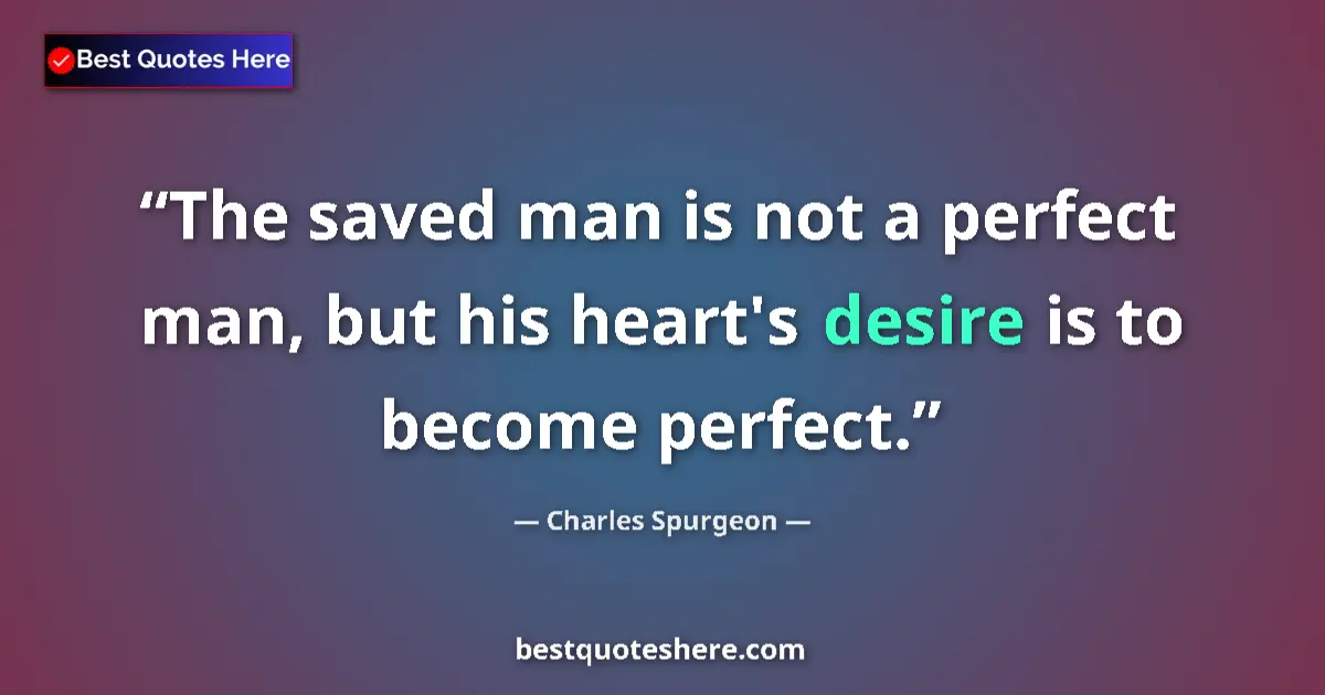 Quote by Charles Spurgeon: The saved man is not a perfect man, but his heart's desire is to become perfect....
