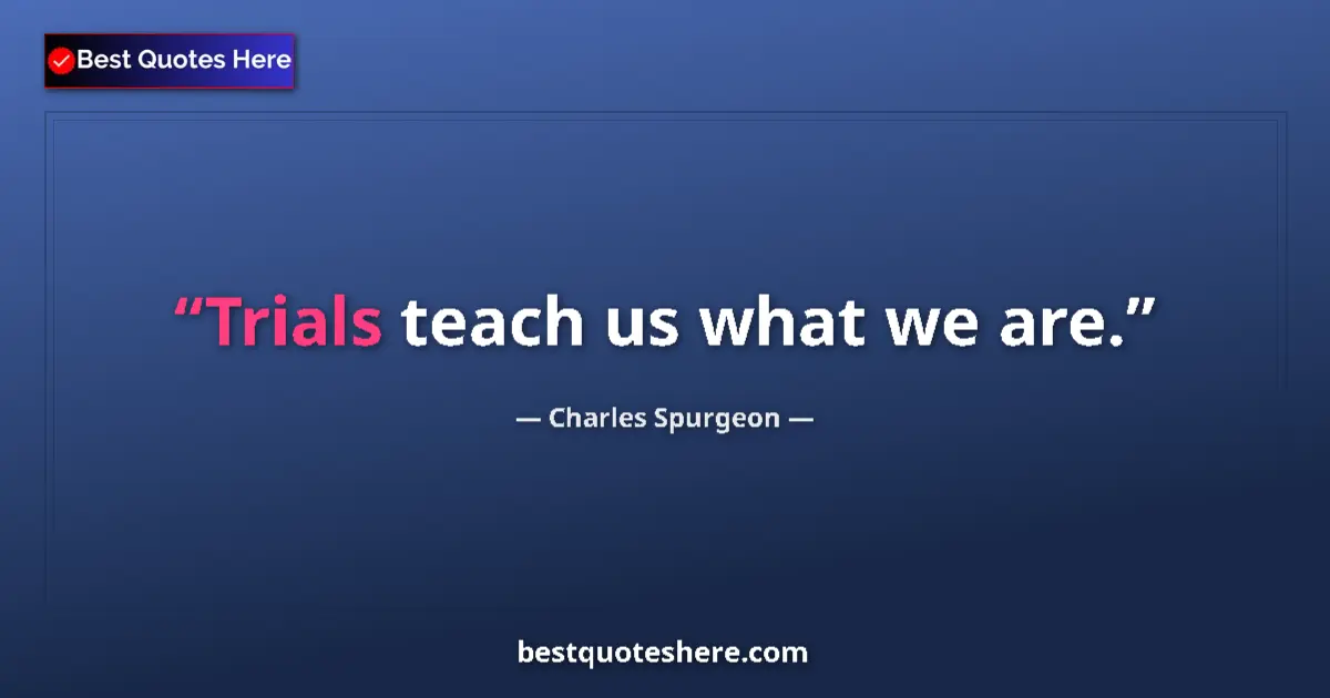 Quote by Charles Spurgeon: Trials teach us what we are....
