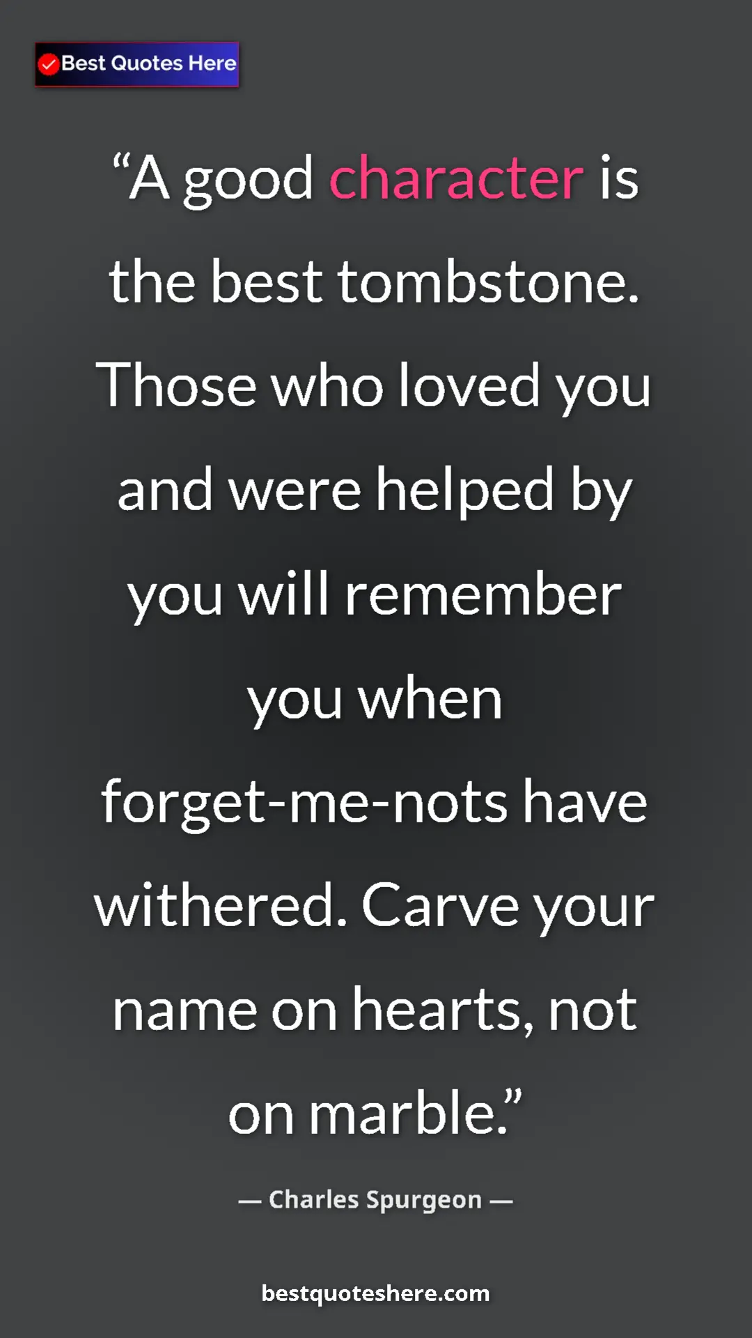 Pinterest quote poster by Charles Spurgeon: "A good character is the best tombstone. Those who loved you..."