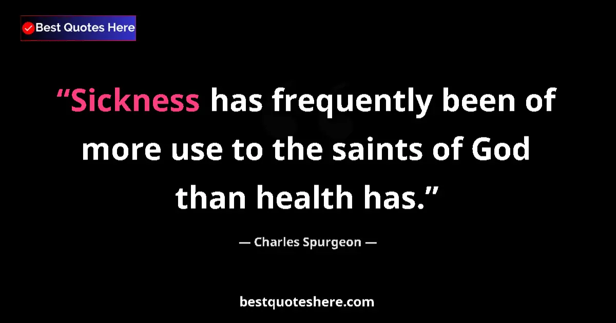Quote by Charles Spurgeon: Sickness has frequently been of more use to the saints of God than health has....