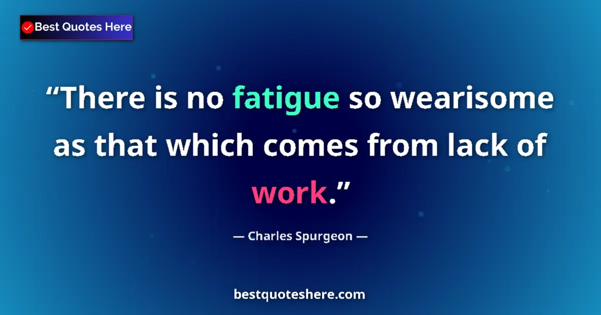Quote by Charles Spurgeon: There is no fatigue so wearisome as that which comes from lack of work....