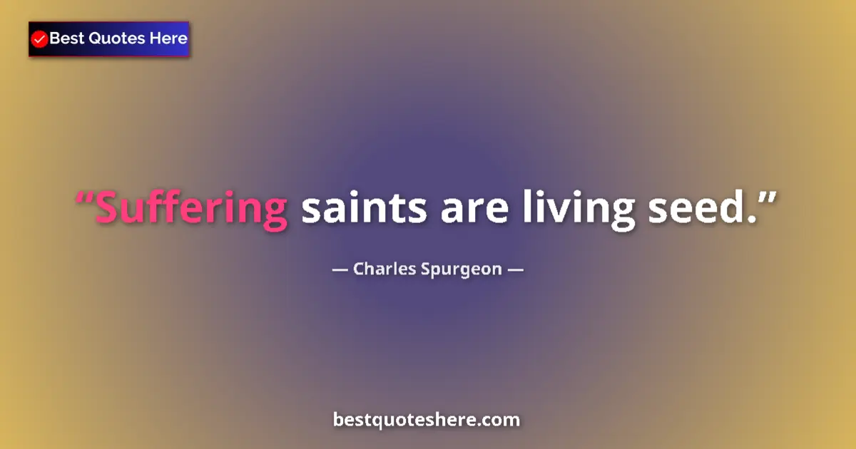 Quote by Charles Spurgeon: Suffering saints are living seed....