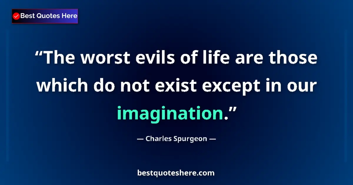 Quote by Charles Spurgeon: The worst evils of life are those which do not exist except in our imagination....