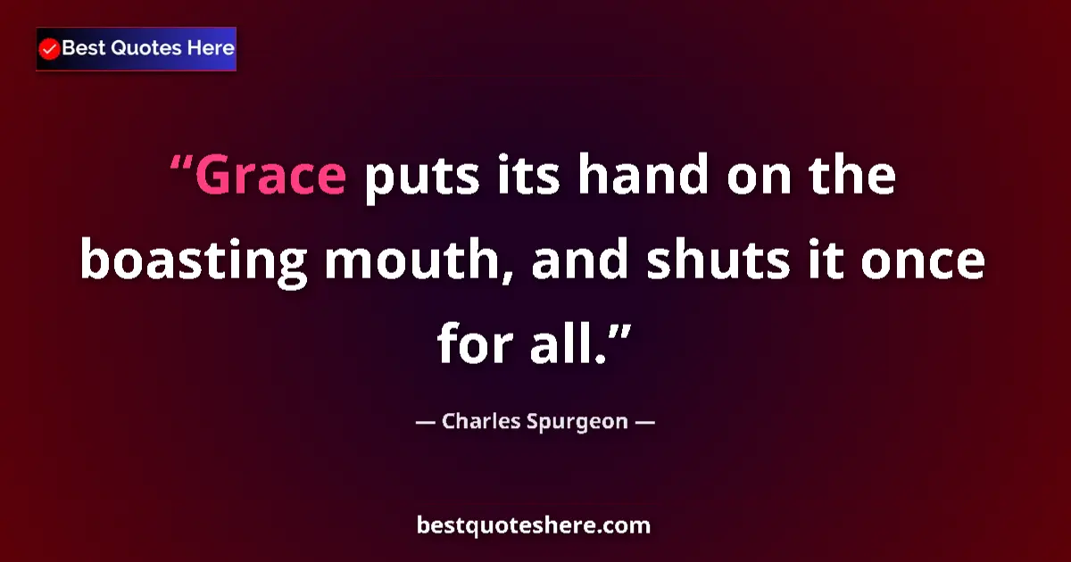 Quote by Charles Spurgeon: Grace puts its hand on the boasting mouth, and shuts it once for all....