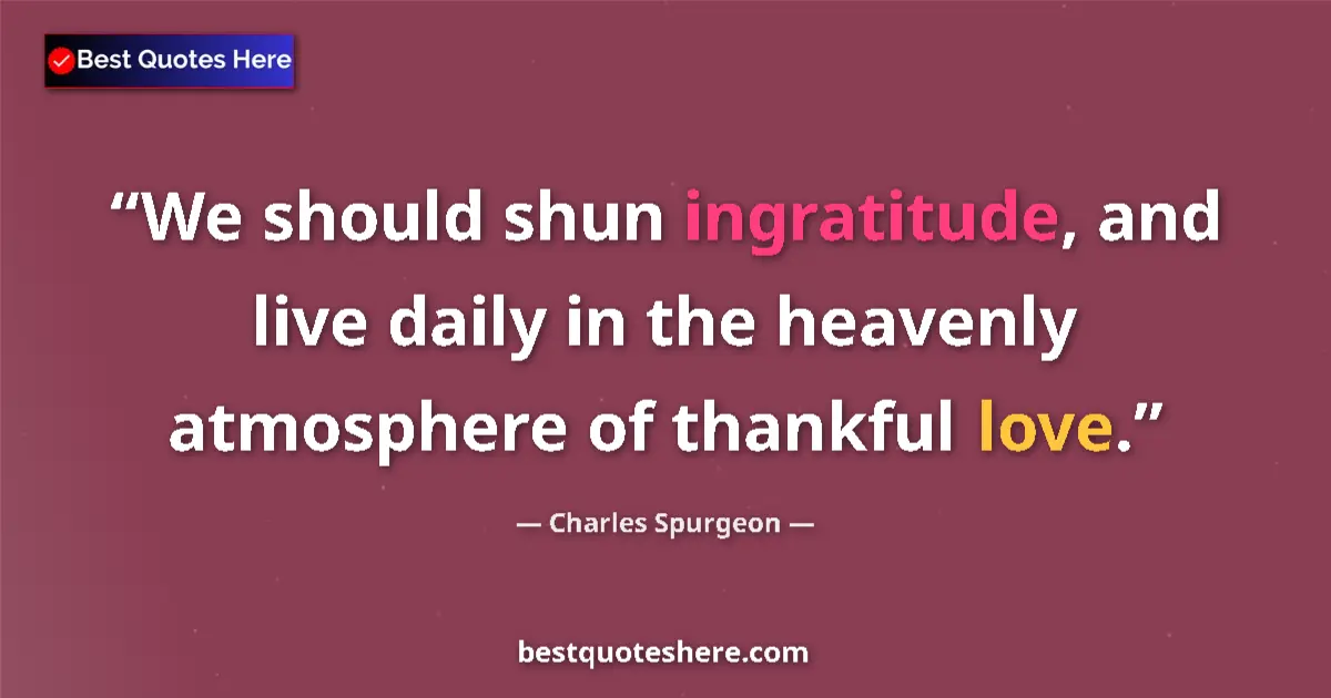 Quote by Charles Spurgeon: We should shun ingratitude, and live daily in the heavenly atmosphere of thankful love....