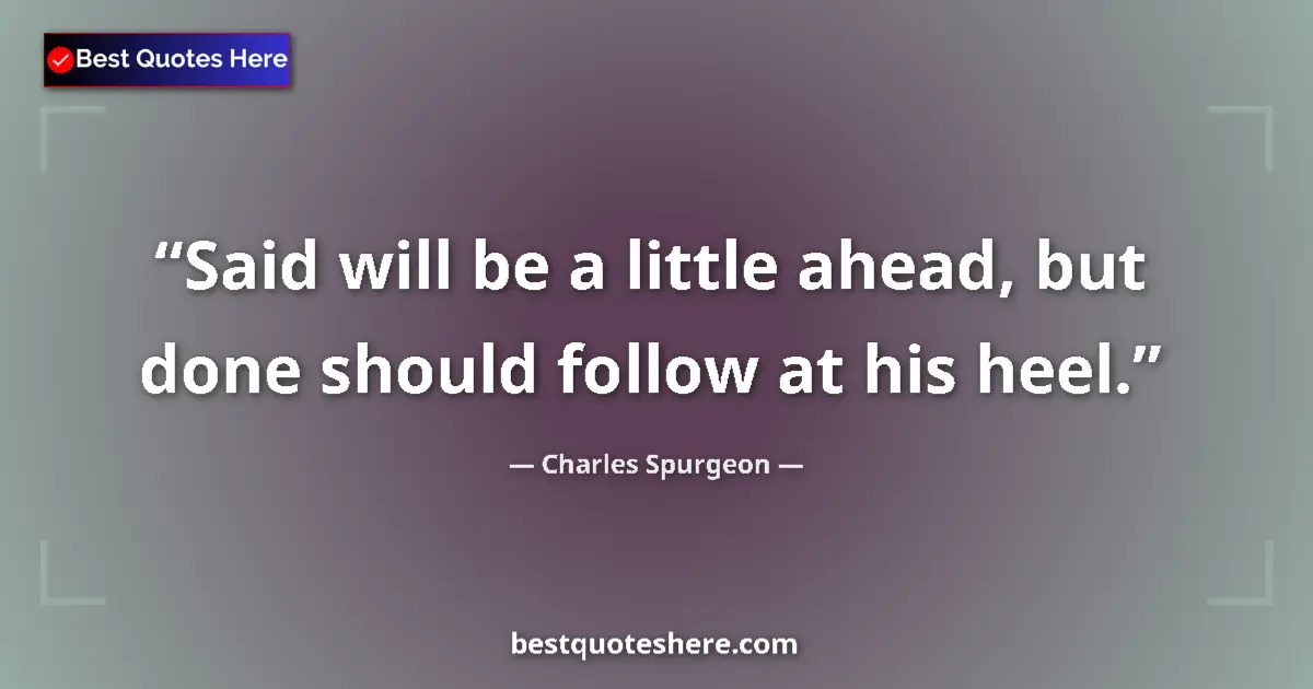 Quote by Charles Spurgeon: Said will be a little ahead, but done should follow at his heel....