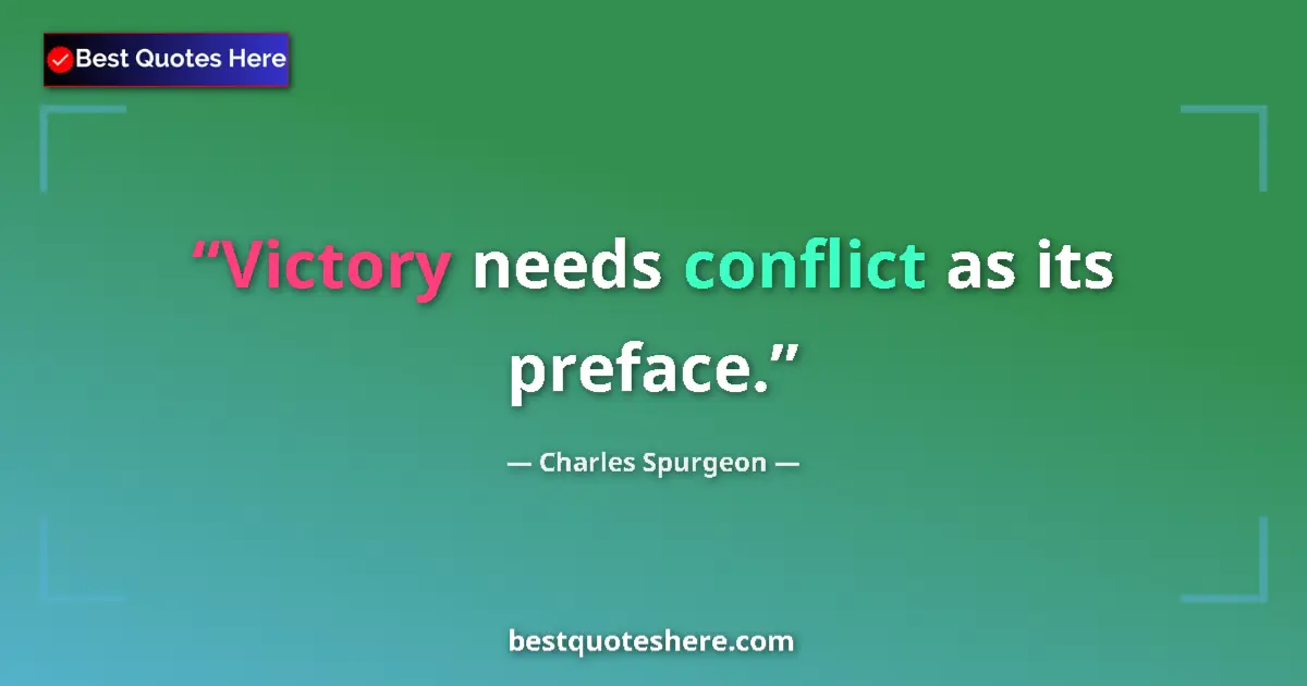 Quote by Charles Spurgeon: Victory needs conflict as its preface.