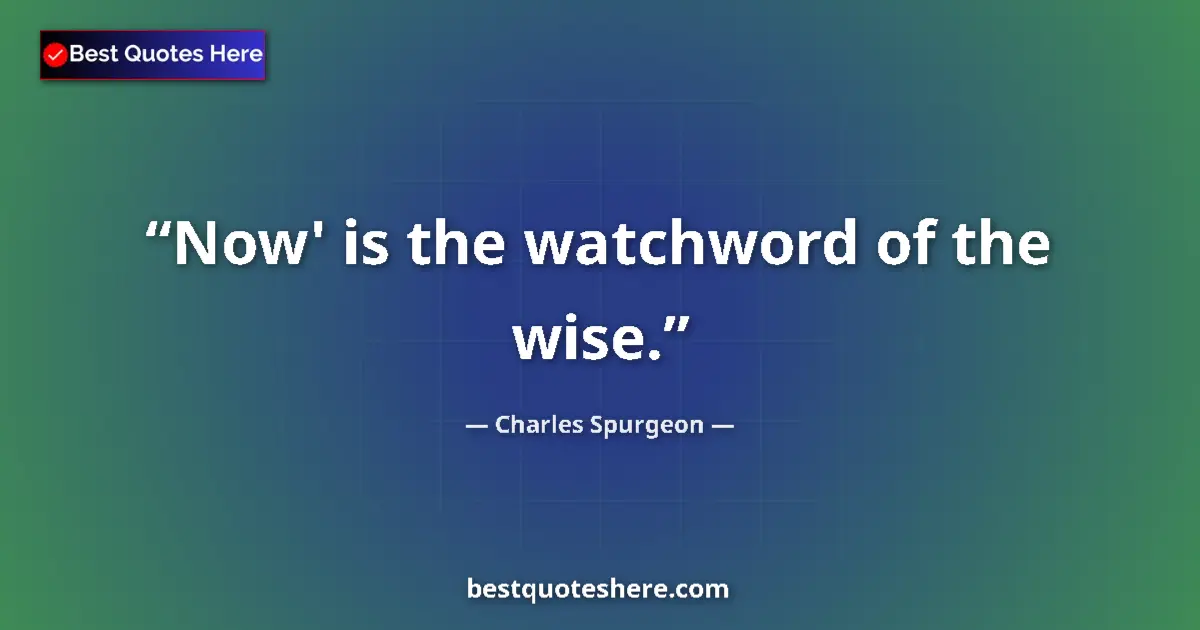 Image for the quote by Charles Spurgeon: Now' is the watchword of the wise....