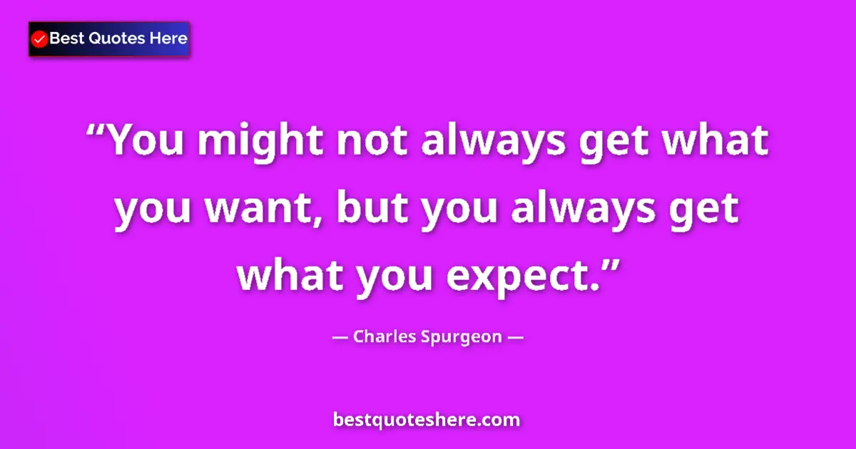 Quote by Charles Spurgeon: You might not always get what you want, but you always get what you expect....