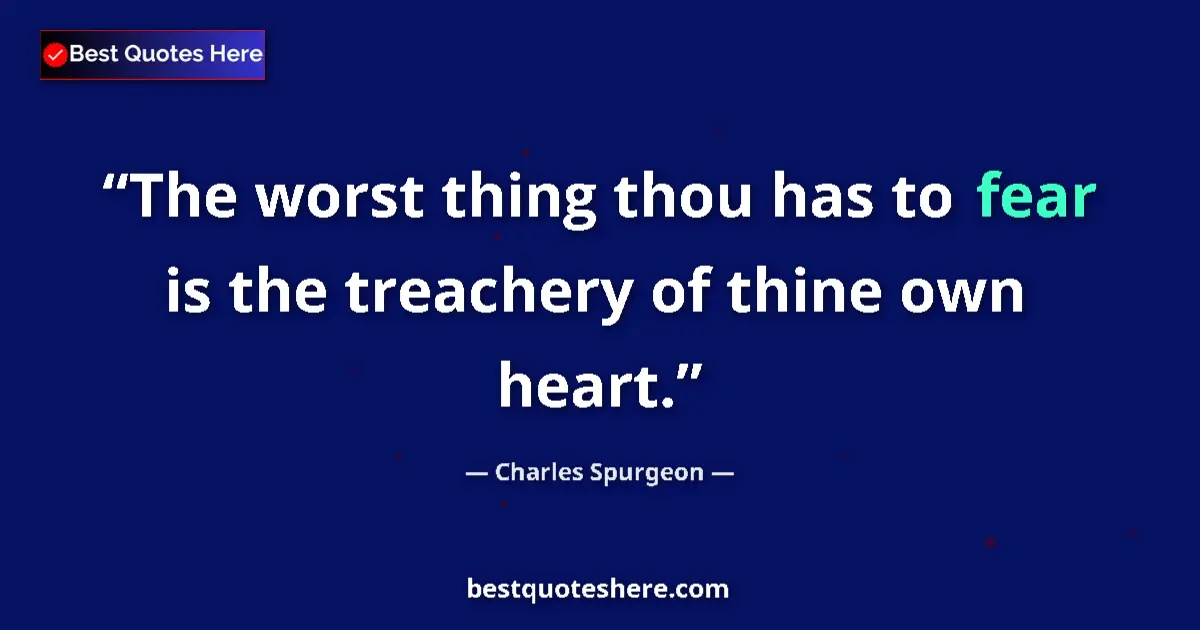 Quote by Charles Spurgeon: The worst thing thou has to fear is the treachery of thine own heart....