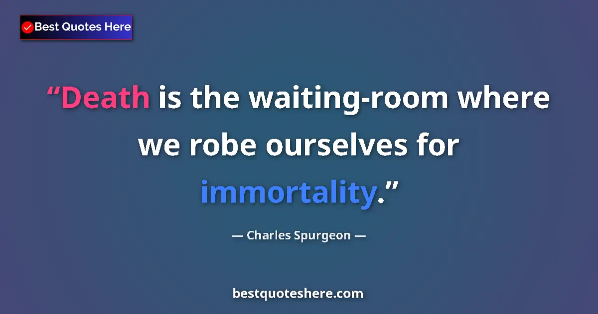 Quote by Charles Spurgeon: Death is the waiting-room where we robe ourselves for immortality....