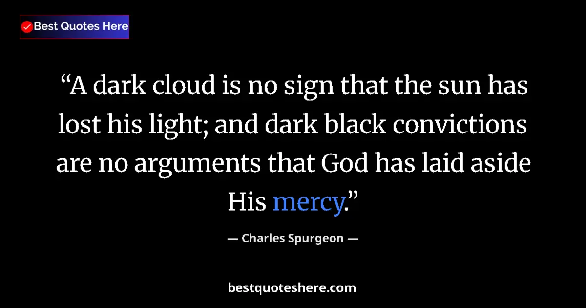 Quote by Charles Spurgeon: A dark cloud is no sign that the sun has lost his light; and dark black convictions are no arguments...