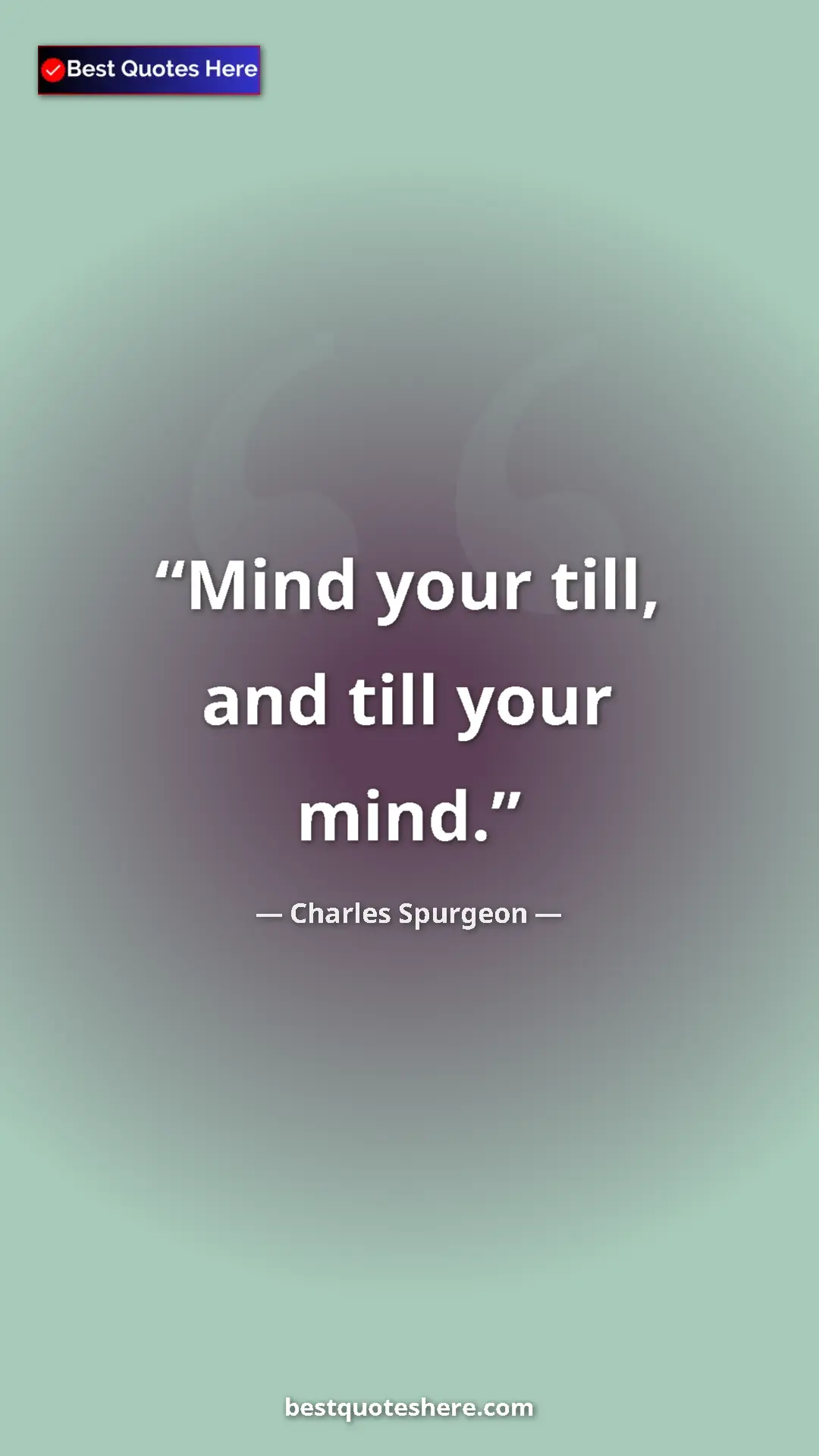 Pinterest quote poster by Charles Spurgeon: "Mind your till, and till your mind."