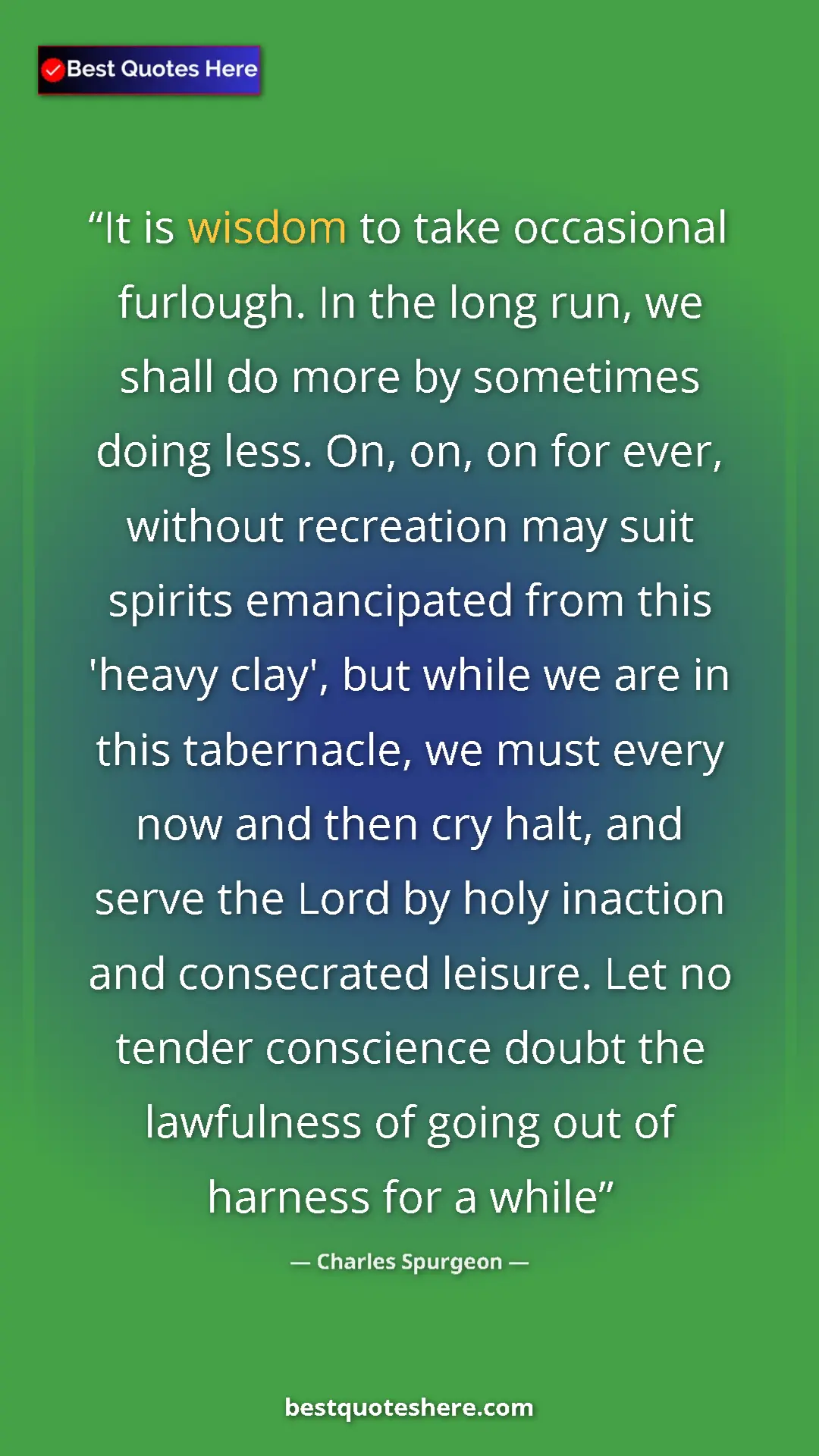 Charles Spurgeon Quote Card: "It is wisdom to take occasional furlough. In the long run,..." Pinterest quote poster by Charles Spurgeon: "It is wisdom to take occasional furlough. In the long run,..."