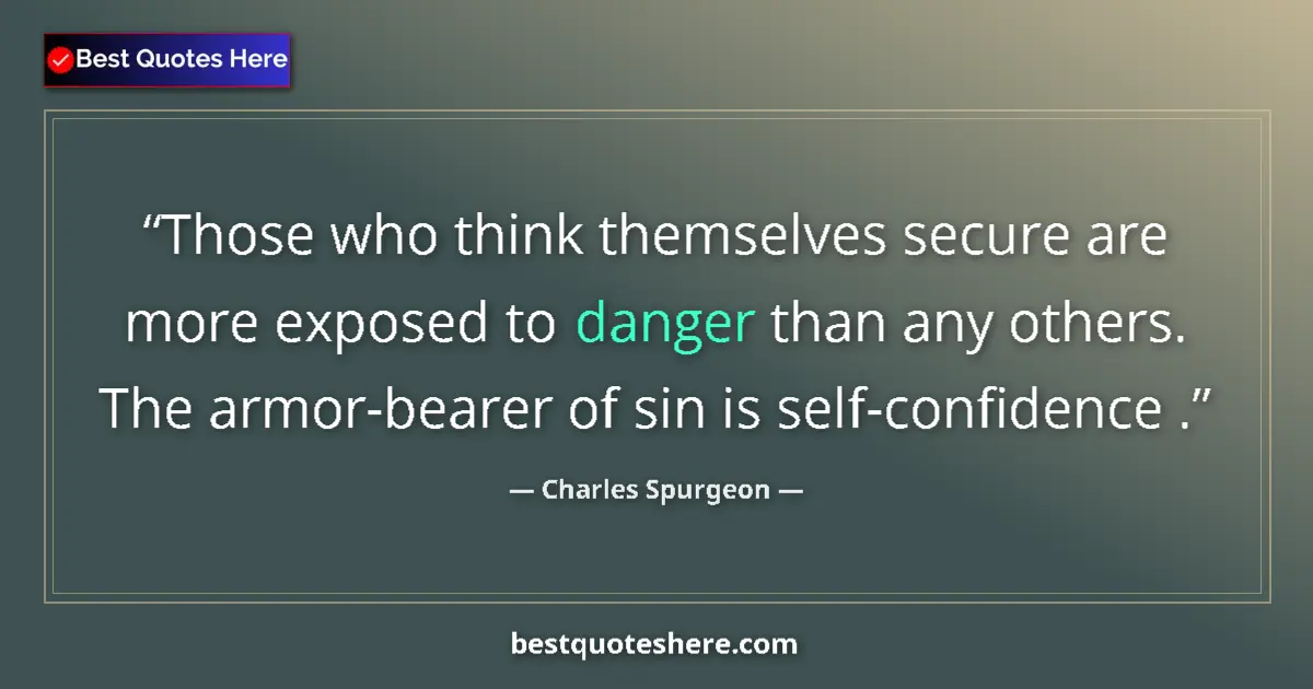 Quote by Charles Spurgeon: Those who think themselves secure are more exposed to danger than any others. The armor-bearer of si...