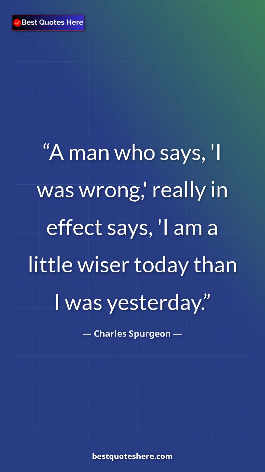 Pinterest quote poster by Charles Spurgeon: "A man who says, 'I was wrong,' really in effect says, 'I am..."