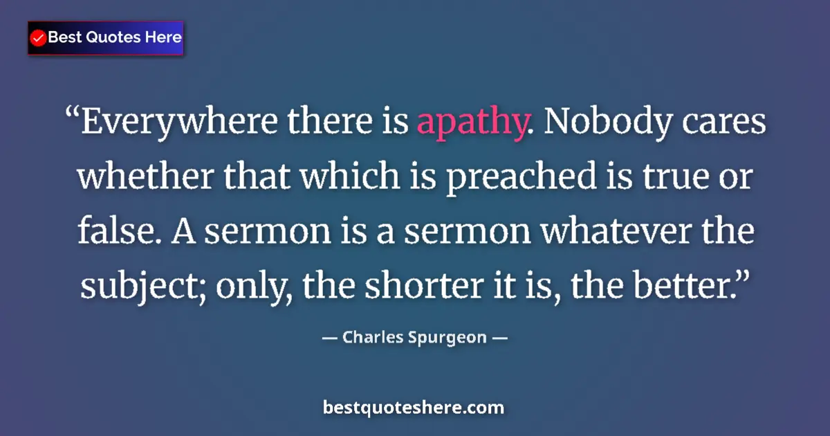 Quote by Charles Spurgeon: Everywhere there is apathy. Nobody cares whether that which is preached is true or false. A sermon i...