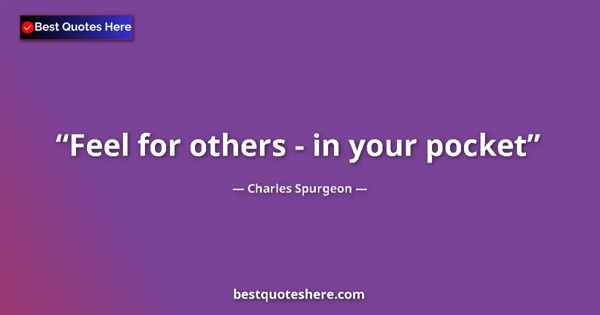 Quote by Charles Spurgeon: Feel for others - in your pocket...