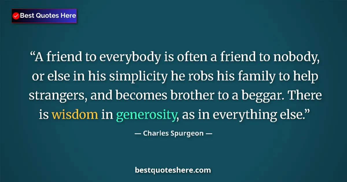 Quote by Charles Spurgeon: A friend to everybody is often a friend to nobody, or else in his simplicity he robs his family to h...