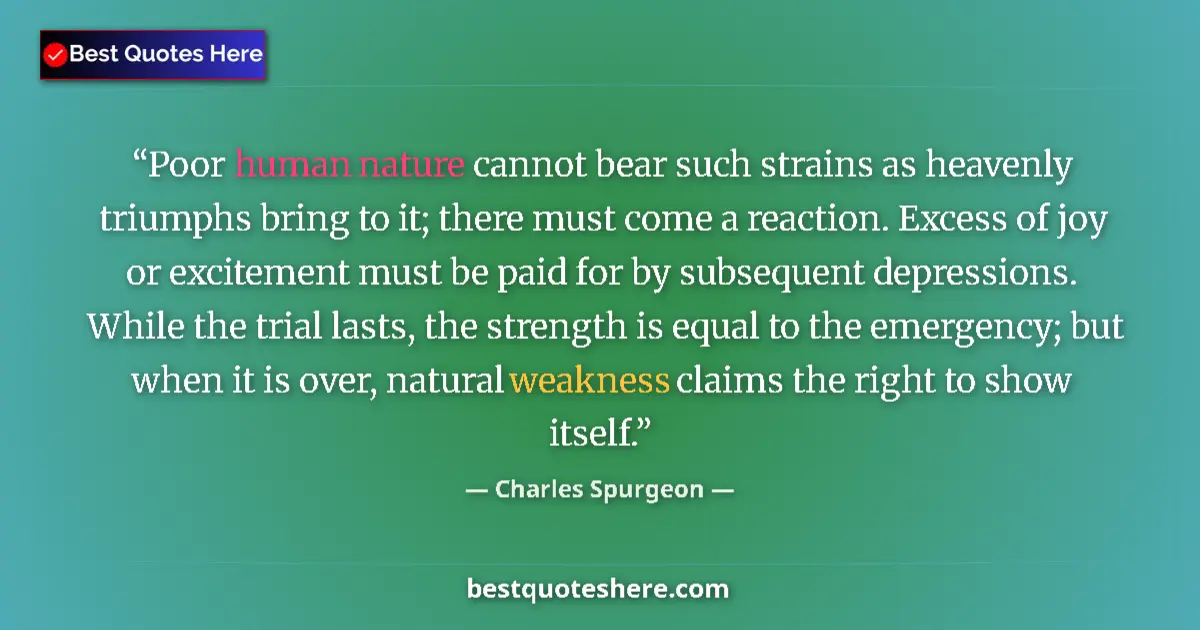 Quote by Charles Spurgeon: Poor human nature cannot bear such strains as heavenly triumphs bring to it; there must come a react...