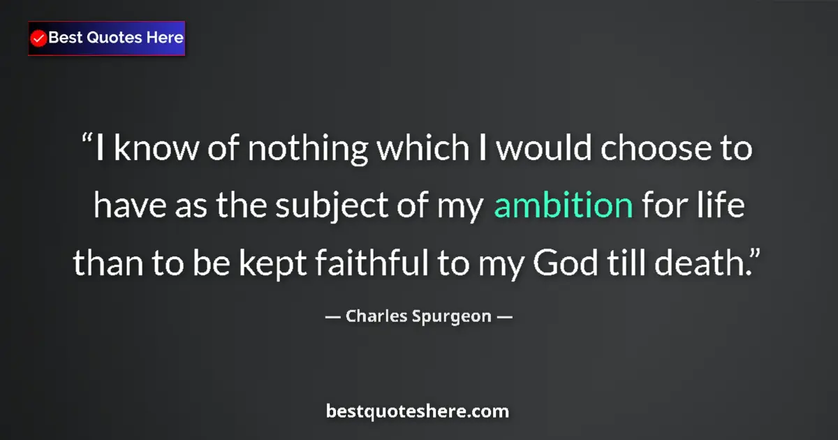 Quote by Charles Spurgeon: I know of nothing which I would choose to have as the subject of my ambition for life than to be kep...