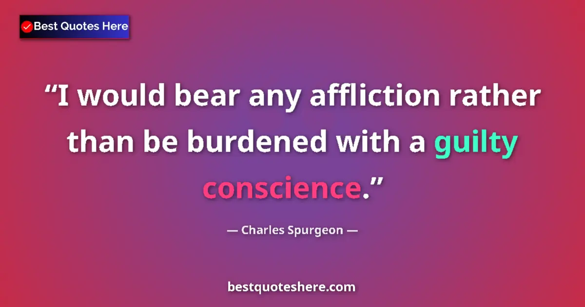 Quote by Charles Spurgeon: I would bear any affliction rather than be burdened with a guilty conscience....