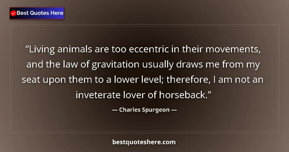 Quote by Charles Spurgeon: Living animals are too eccentric in their movements, and the law of gravitation usually draws me fro...