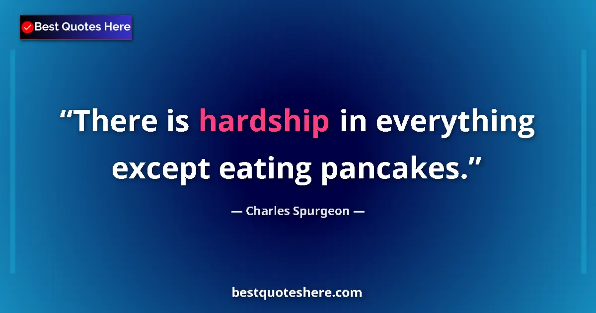 Quote by Charles Spurgeon: There is hardship in everything except eating pancakes....