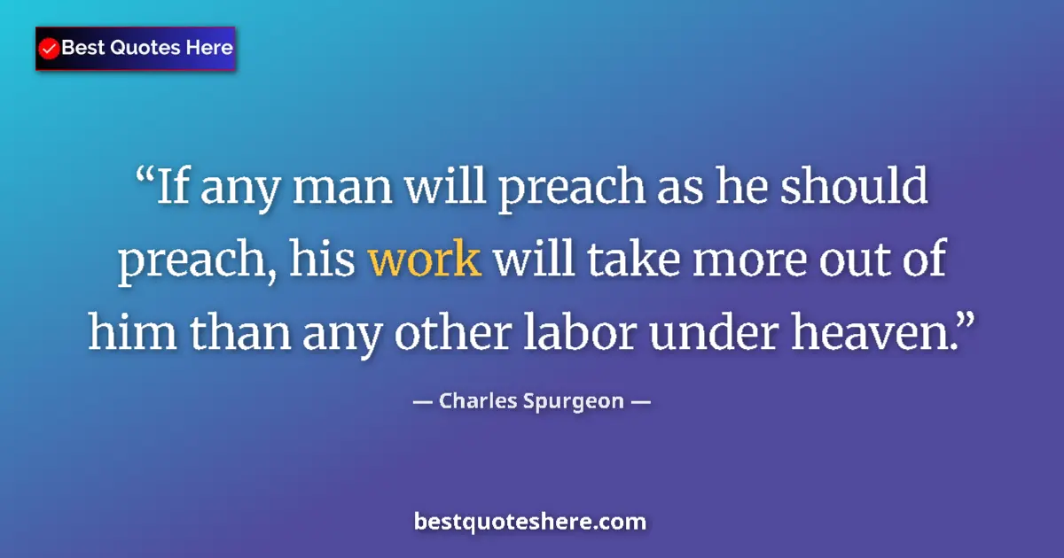 Quote by Charles Spurgeon: If any man will preach as he should preach, his work will take more out of him than any other labor ...