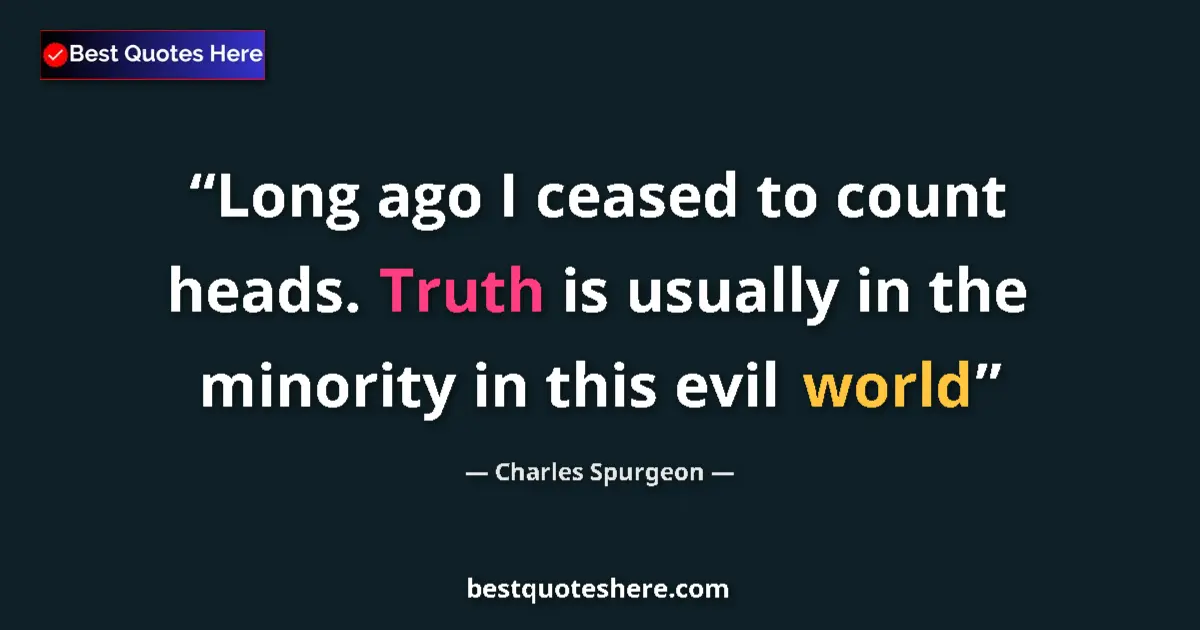 Quote by Charles Spurgeon: Long ago I ceased to count heads. Truth is usually in the minority in this evil world...