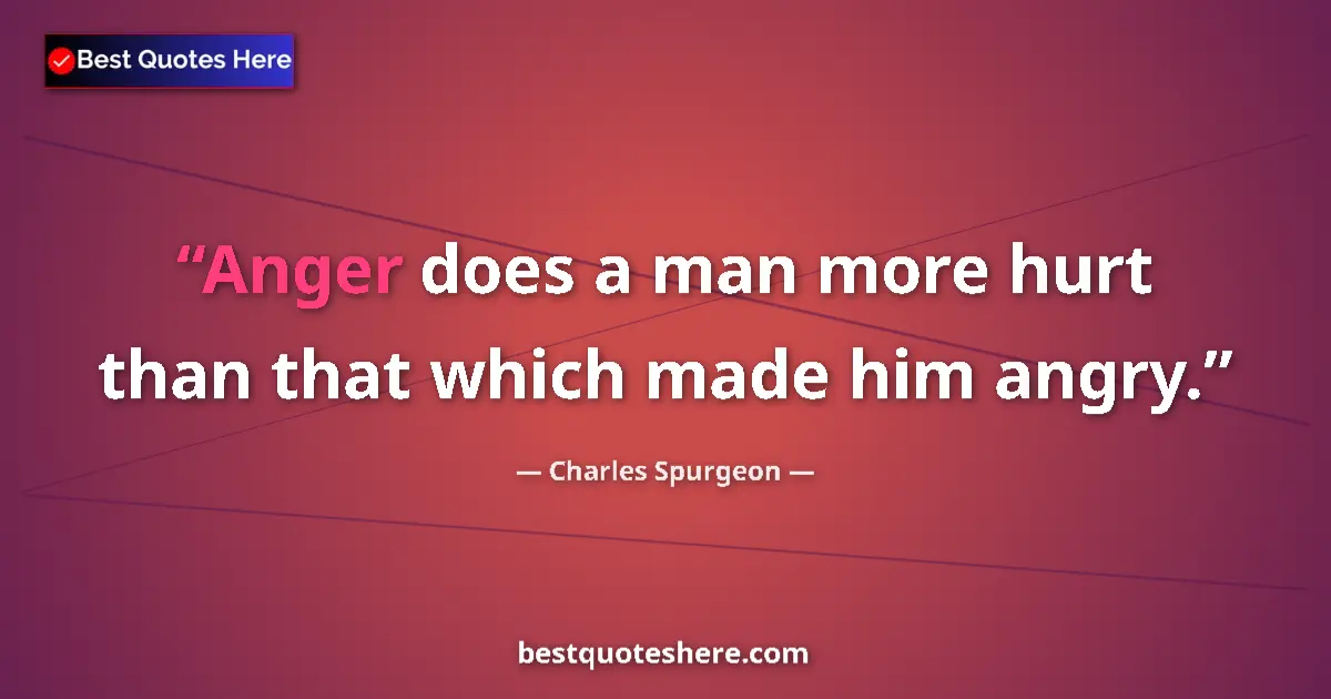 Quote by Charles Spurgeon: Anger does a man more hurt than that which made him angry....