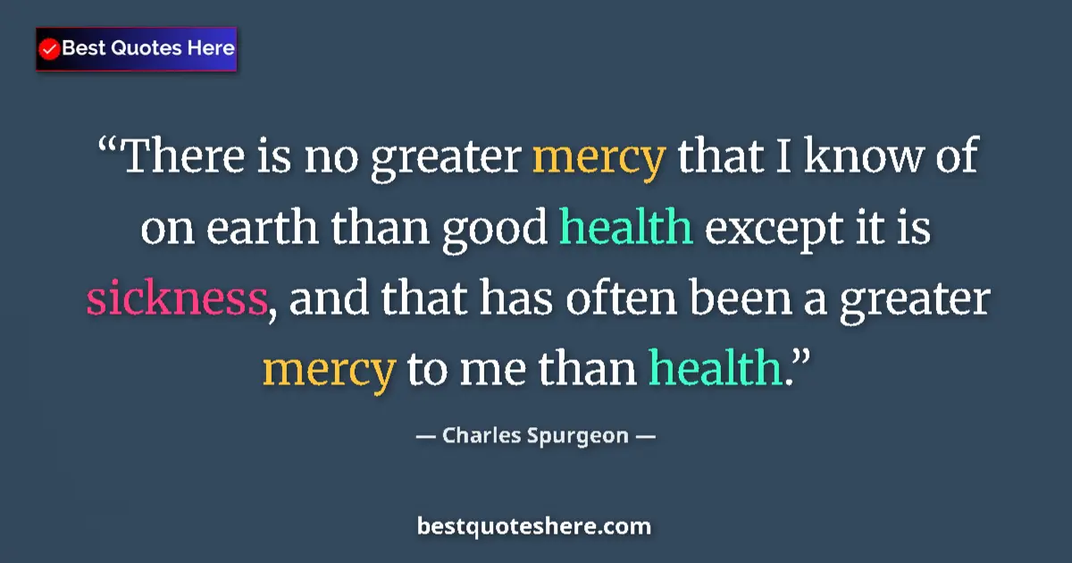 Quote by Charles Spurgeon: There is no greater mercy that I know of on earth than good health except it is sickness, and that h...