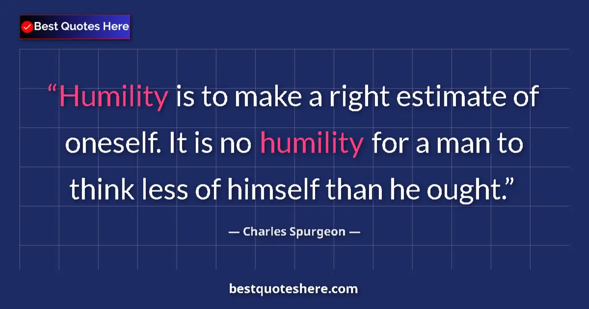 Quote by Charles Spurgeon: Humility is to make a right estimate of oneself. It is no humility for a man to think less of himsel...