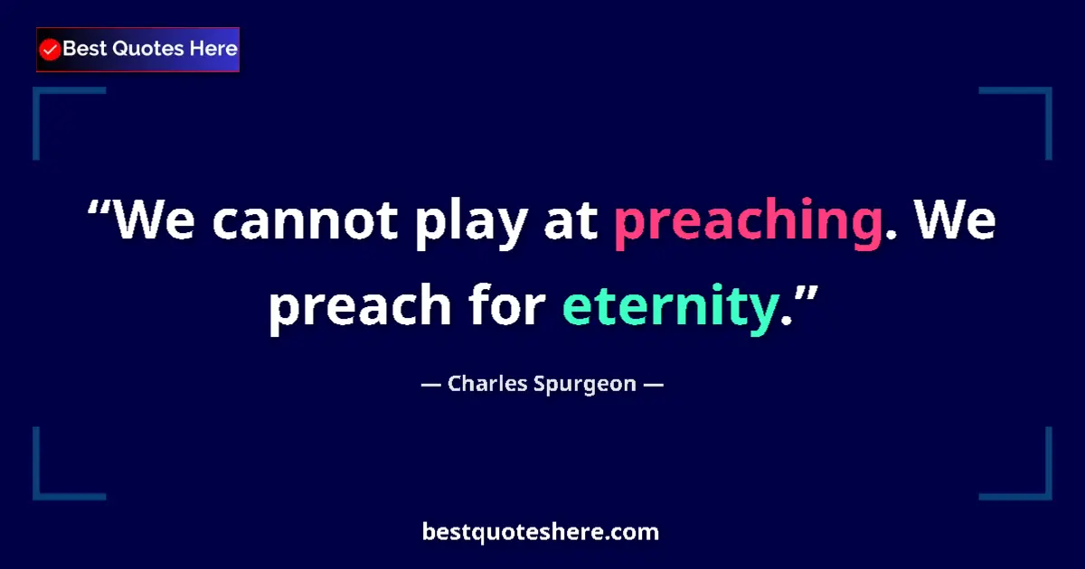 Quote by Charles Spurgeon: We cannot play at preaching. We preach for eternity....