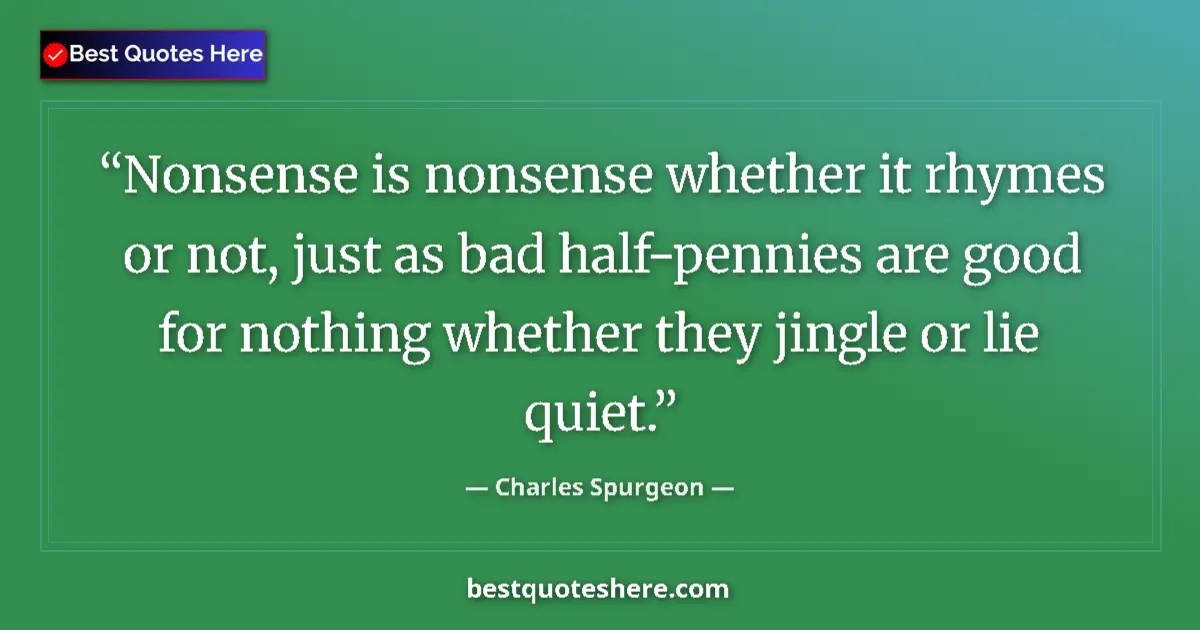 Quote by Charles Spurgeon: Nonsense is nonsense whether it rhymes or not, just as bad half-pennies are good for nothing whether...