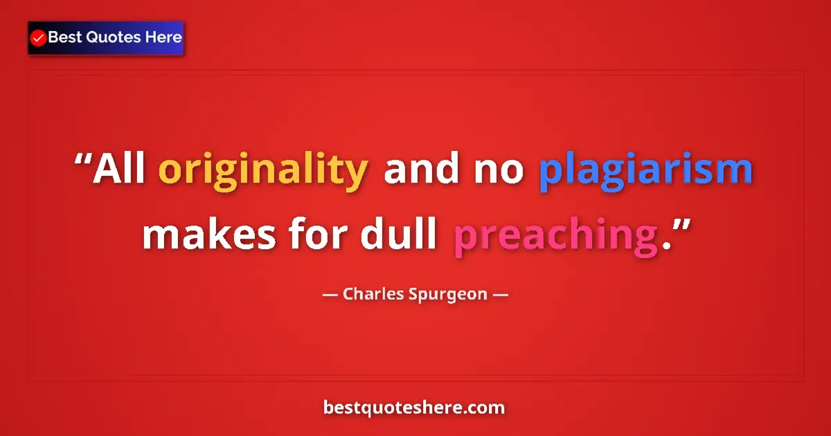 Quote by Charles Spurgeon: All originality and no plagiarism makes for dull preaching....