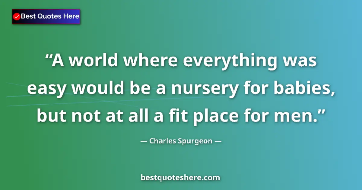 Quote by Charles Spurgeon: A world where everything was easy would be a nursery for babies, but not at all a fit place for men....