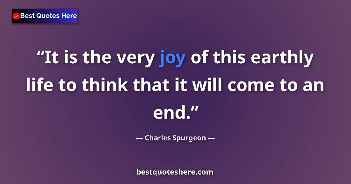 Quote by Charles Spurgeon: It is the very joy of this earthly life to think that it will come to an end....