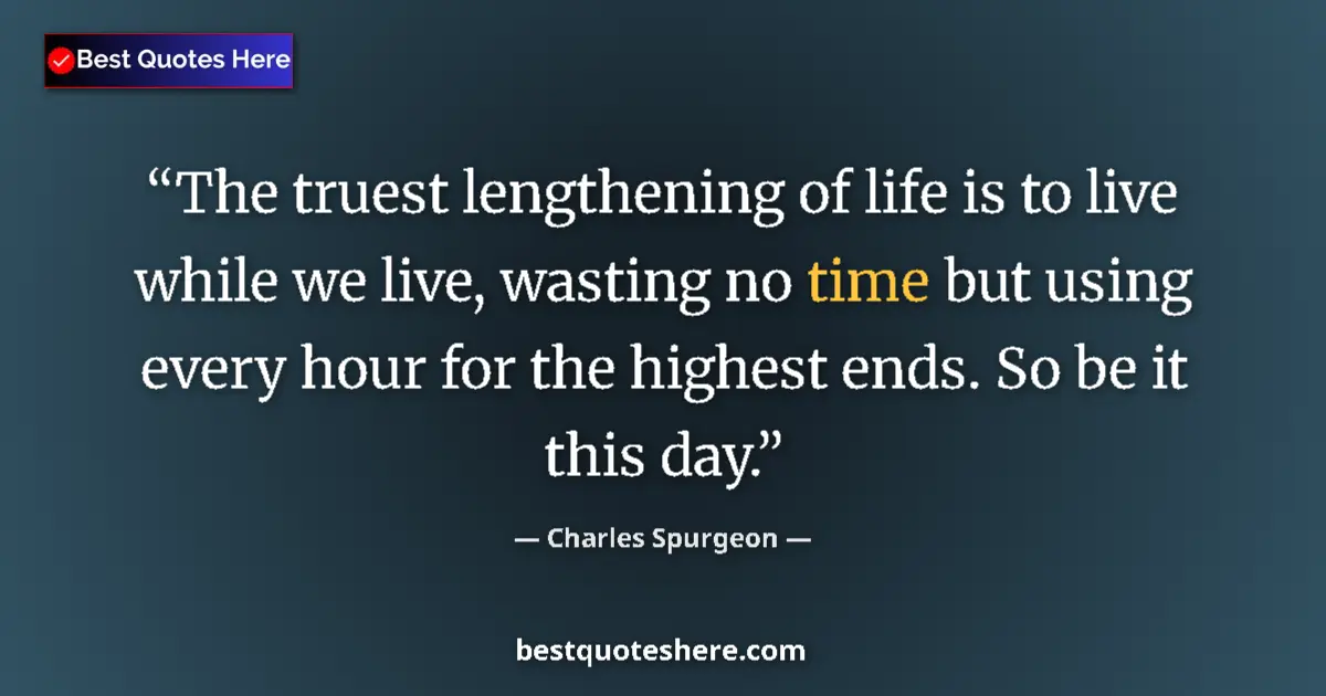 Quote by Charles Spurgeon: The truest lengthening of life is to live while we
