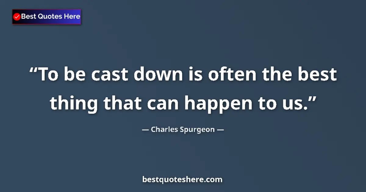 Quote by Charles Spurgeon: To be cast down is often the best thing that can h