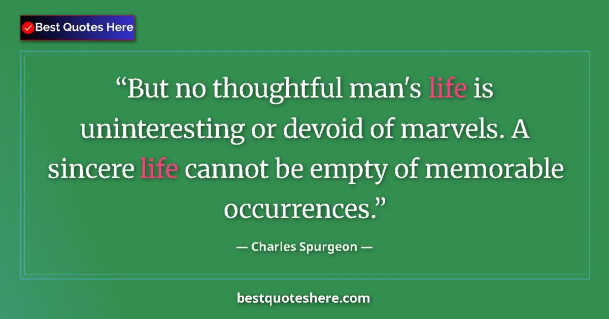 Quote by Charles Spurgeon: But no thoughtful man's life is uninteresting or devoid of marvels. A sincere life cannot be empty o...