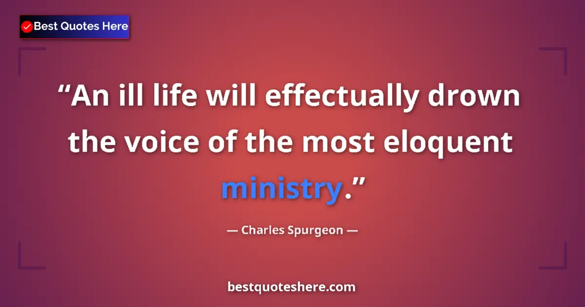 Quote by Charles Spurgeon: An ill life will effectually drown the voice of the most eloquent ministry....