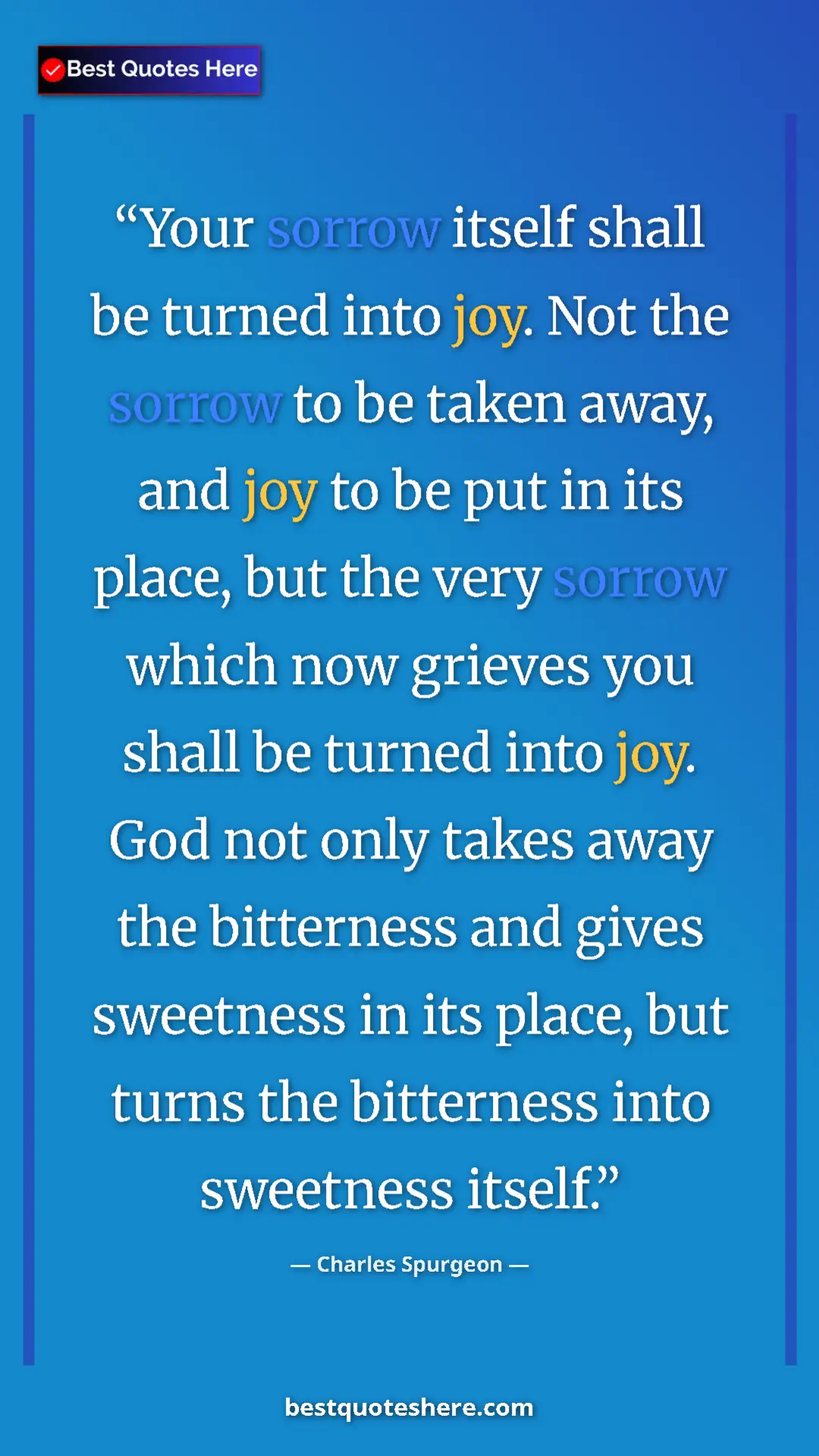 Charles Spurgeon Quote Card: "Your sorrow itself shall be turned into joy. Not the sorrow..." Pinterest quote poster by Charles Spurgeon: "Your sorrow itself shall be turned into joy. Not the sorrow..."