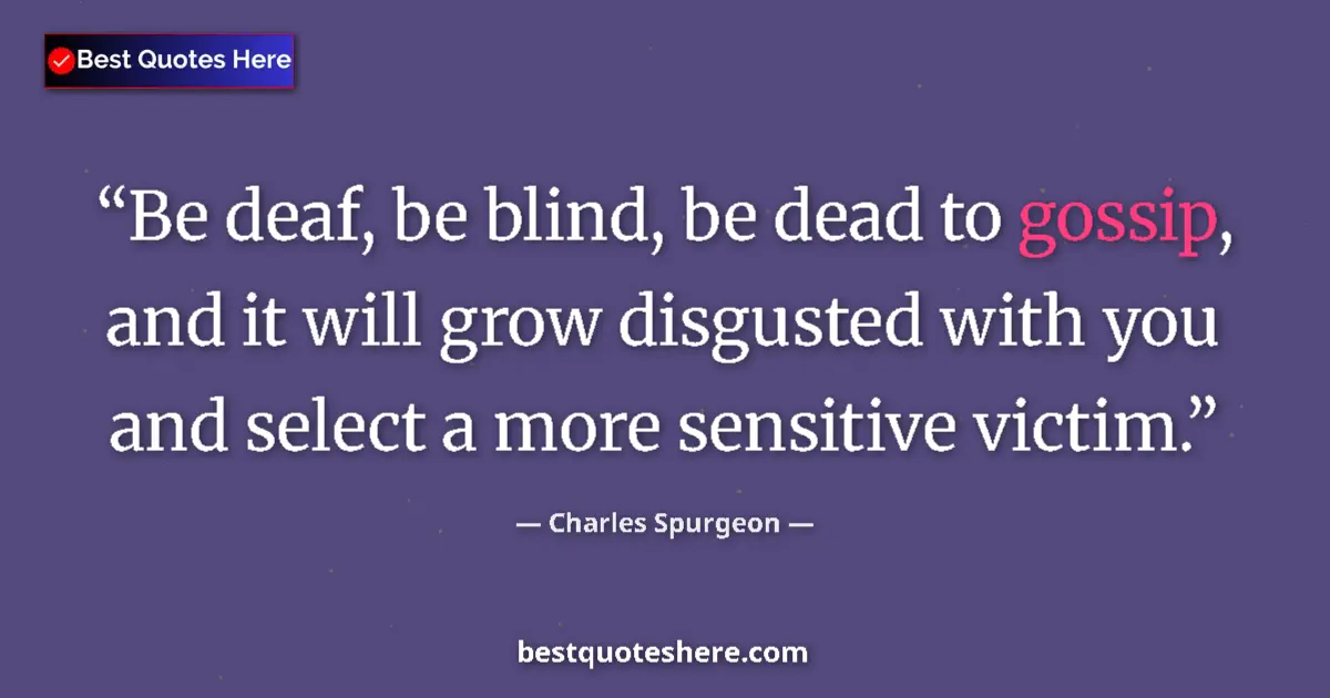 Quote by Charles Spurgeon: Be deaf, be blind, be dead to gossip, and it will grow disgusted with you and select a more sensitiv...