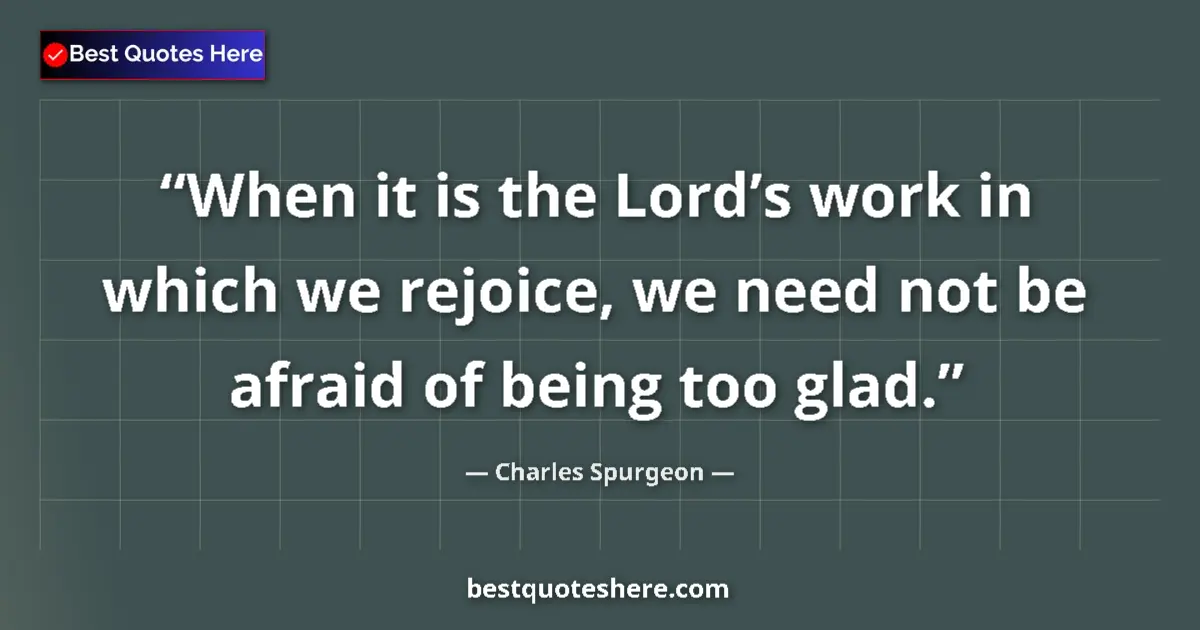Quote by Charles Spurgeon: When it is the Lord’s work in which we rejoice, we