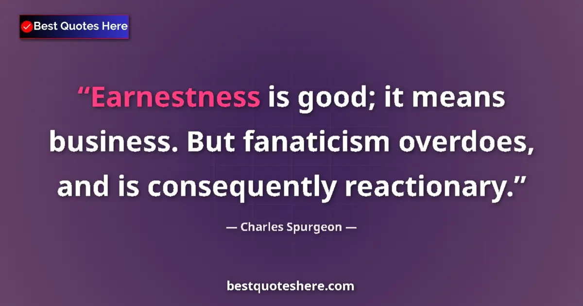 Quote by Charles Spurgeon: Earnestness is good; it means business. But fanaticism overdoes, and is consequently reactionary....